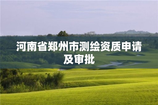 河南省郑州市测绘资质申请及审批