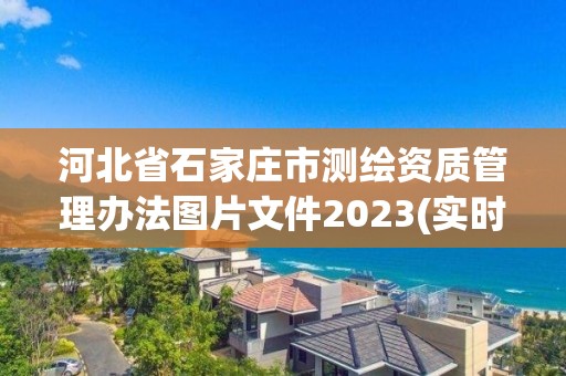 河北省石家庄市测绘资质管理办法图片文件2023(实时/更新中)