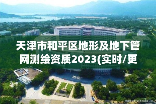 天津市和平区地形及地下管网测绘资质2023(实时/更新中)