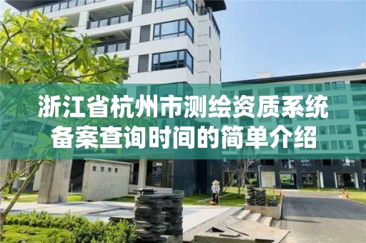 浙江省杭州市测绘资质系统备案查询时间的简单介绍