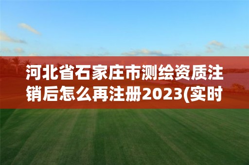 河北省石家庄市测绘资质注销后怎么再注册2023(实时/更新中)