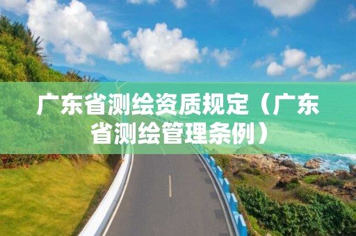 广东省测绘资质规定（广东省测绘管理条例）