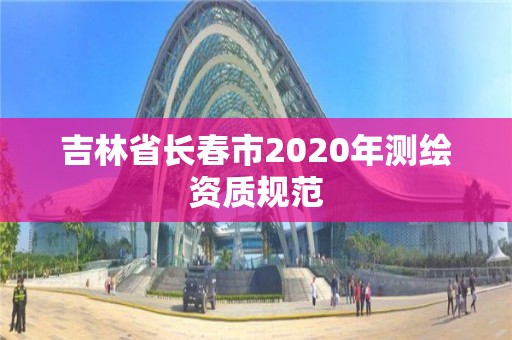 吉林省长春市2020年测绘资质规范