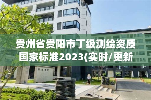 贵州省贵阳市丁级测绘资质国家标准2023(实时/更新中)