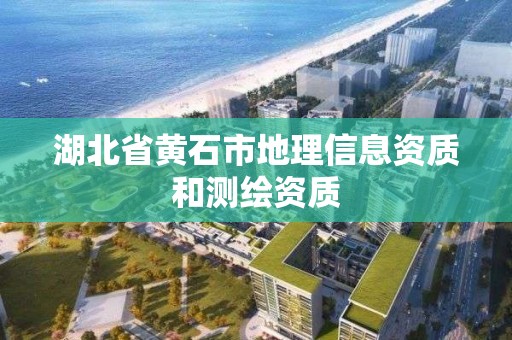 湖北省黄石市地理信息资质和测绘资质