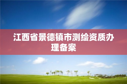 江西省景德镇市测绘资质办理备案