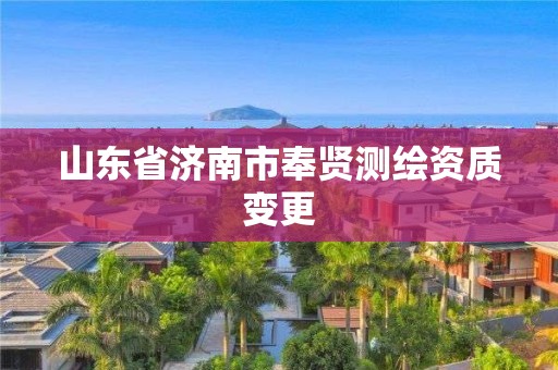 山东省济南市奉贤测绘资质变更