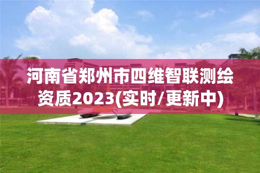 河南省郑州市四维智联测绘资质2023(实时/更新中)