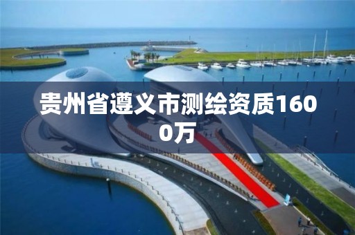 贵州省遵义市测绘资质1600万