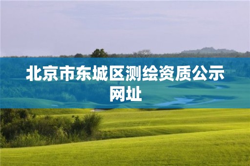 北京市东城区测绘资质公示网址