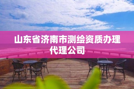 山东省济南市测绘资质办理代理公司