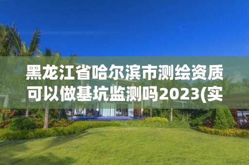 黑龙江省哈尔滨市测绘资质可以做基坑监测吗2023(实时/更新中)