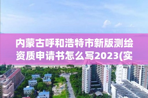 内蒙古呼和浩特市新版测绘资质申请书怎么写2023(实时/更新中)