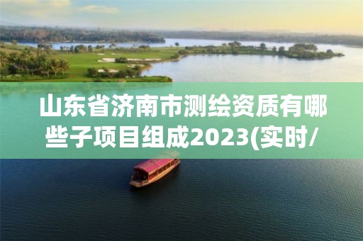 山东省济南市测绘资质有哪些子项目组成2023(实时/更新中)