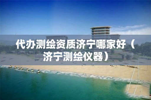 代办测绘资质济宁哪家好（济宁测绘仪器）