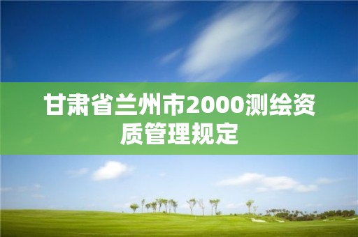 甘肃省兰州市2000测绘资质管理规定