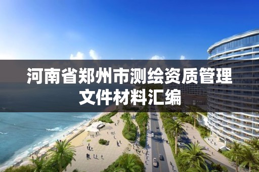 河南省郑州市测绘资质管理文件材料汇编