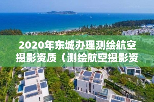 2020年东城办理测绘航空摄影资质（测绘航空摄影资质乙级）