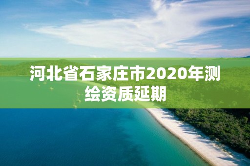 河北省石家庄市2020年测绘资质延期