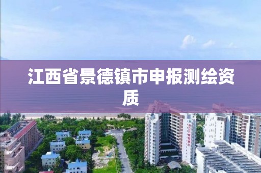 江西省景德镇市申报测绘资质