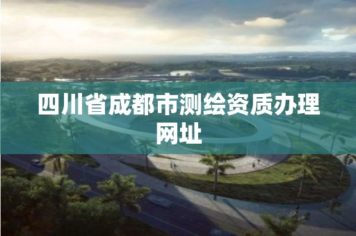 四川省成都市测绘资质办理网址