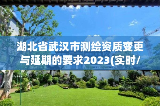 湖北省武汉市测绘资质变更与延期的要求2023(实时/更新中)