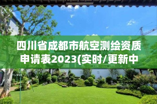 四川省成都市航空测绘资质申请表2023(实时/更新中)