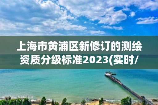 上海市黄浦区新修订的测绘资质分级标准2023(实时/更新中)