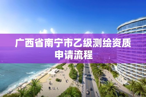 广西省南宁市乙级测绘资质申请流程