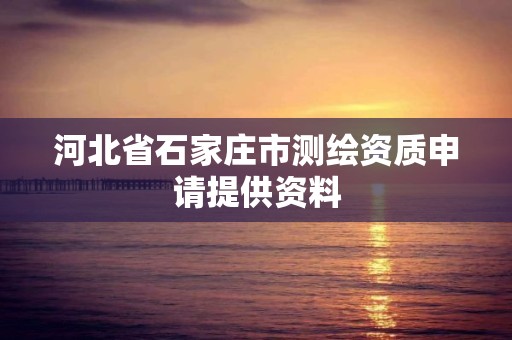 河北省石家庄市测绘资质申请提供资料