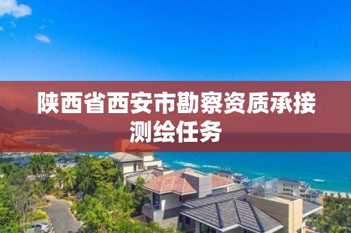 陕西省西安市勘察资质承接测绘任务