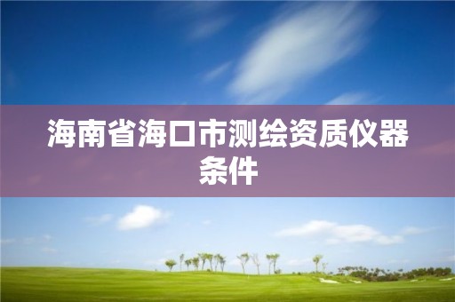 海南省海口市测绘资质仪器条件