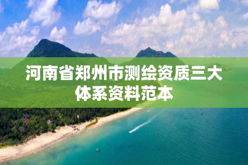 河南省郑州市测绘资质三大体系资料范本