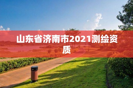 山东省济南市2021测绘资质