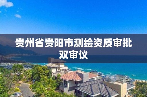 贵州省贵阳市测绘资质审批双审议