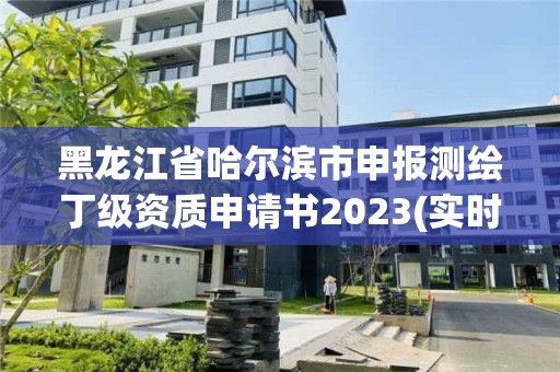 黑龙江省哈尔滨市申报测绘丁级资质申请书2023(实时/更新中)