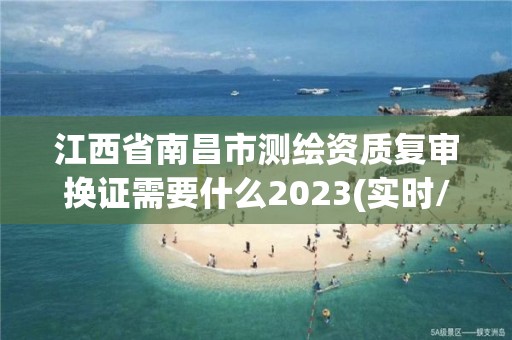 江西省南昌市测绘资质复审换证需要什么2023(实时/更新中)