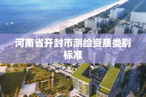 河南省开封市测绘资质类别标准