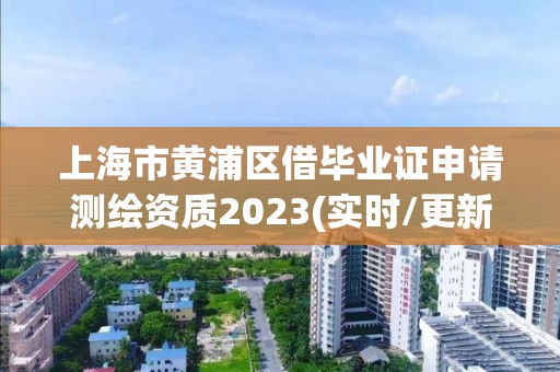 上海市黄浦区借毕业证申请测绘资质2023(实时/更新中)