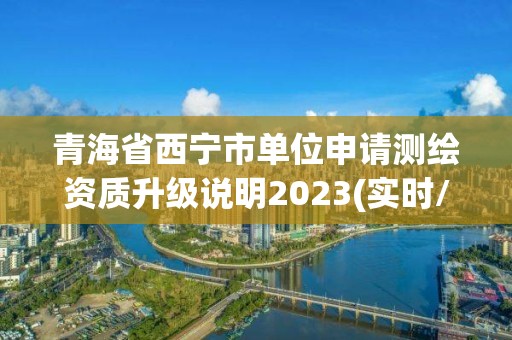 青海省西宁市单位申请测绘资质升级说明2023(实时/更新中)