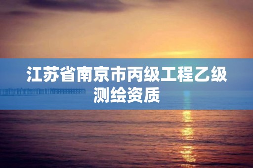 江苏省南京市丙级工程乙级测绘资质