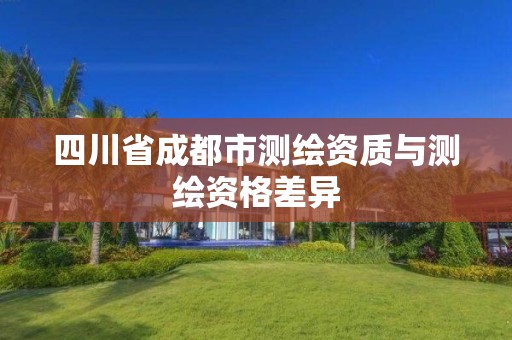 四川省成都市测绘资质与测绘资格差异