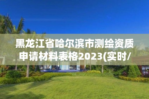 黑龙江省哈尔滨市测绘资质申请材料表格2023(实时/更新中)