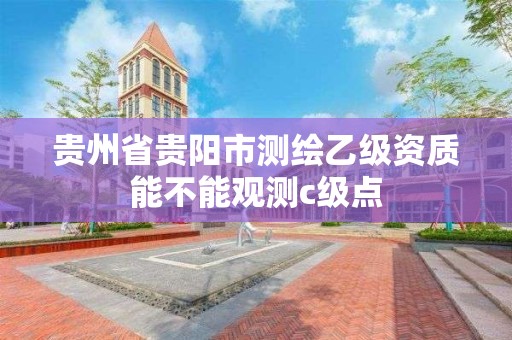 贵州省贵阳市测绘乙级资质能不能观测c级点