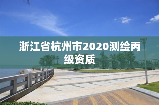 浙江省杭州市2020测绘丙级资质