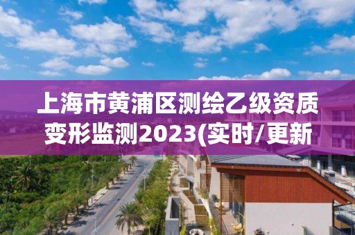 上海市黄浦区测绘乙级资质变形监测2023(实时/更新中)