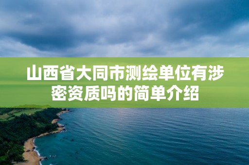 山西省大同市测绘单位有涉密资质吗的简单介绍