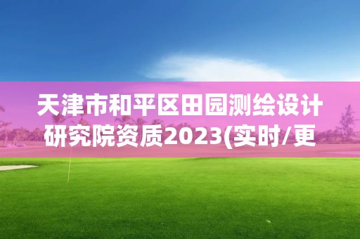 天津市和平区田园测绘设计研究院资质2023(实时/更新中)