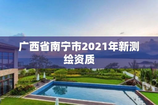 广西省南宁市2021年新测绘资质