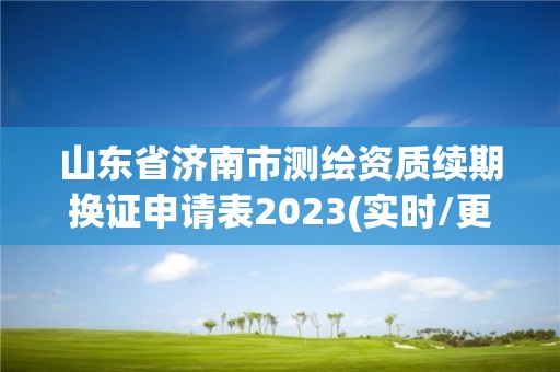 山东省济南市测绘资质续期换证申请表2023(实时/更新中)